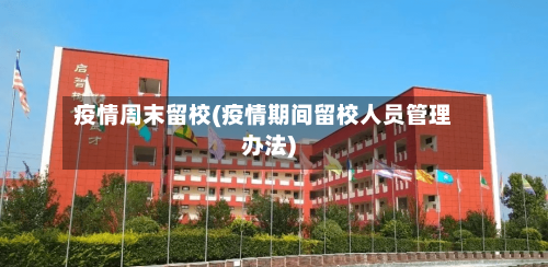 疫情周末留校(疫情期间留校人员管理办法)