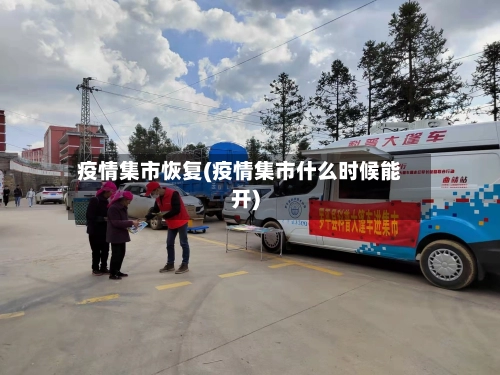 疫情集市恢复(疫情集市什么时候能开)