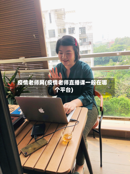 疫情老师网(疫情老师直播课一般在哪个平台)