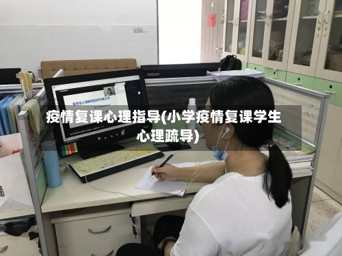 疫情复课心理指导(小学疫情复课学生心理疏导)