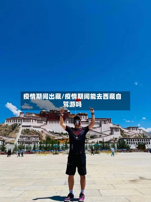 疫情期间出藏/疫情期间能去西藏自驾游吗