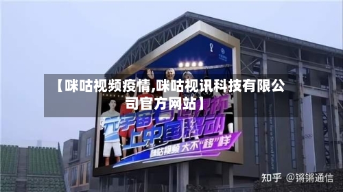 【咪咕视频疫情,咪咕视讯科技有限公司官方网站】