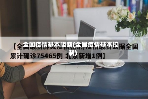 全国疫情基本阻断(全国疫情基本控制)