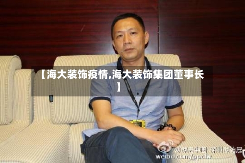 【海大装饰疫情,海大装饰集团董事长】