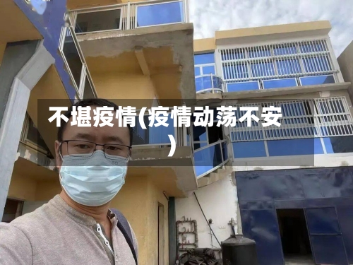 不堪疫情(疫情动荡不安)-第2张图片
