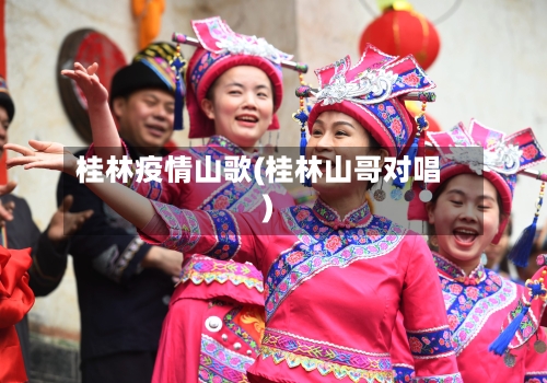 桂林疫情山歌(桂林山哥对唱)-第2张图片