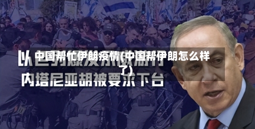 中国帮忙伊朗疫情(中国帮伊朗怎么样了)
