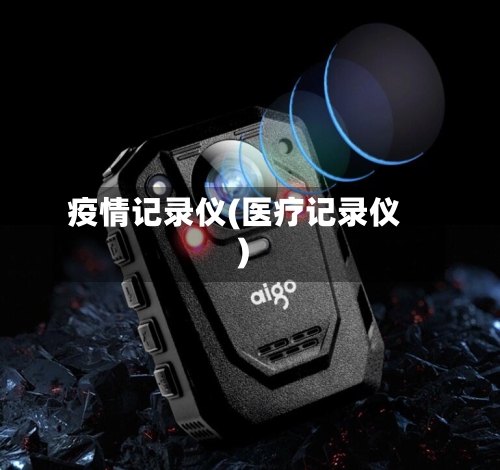 疫情记录仪(医疗记录仪)