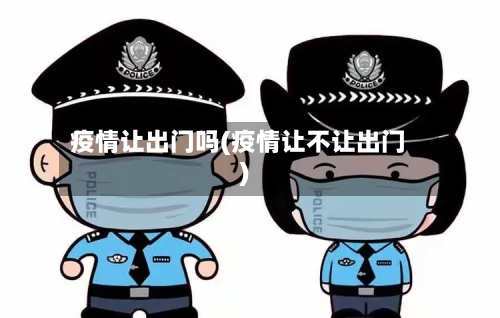 疫情让出门吗(疫情让不让出门)