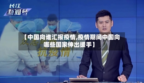 【中国向谁汇报疫情,疫情期间中国向哪些国家伸出援手】