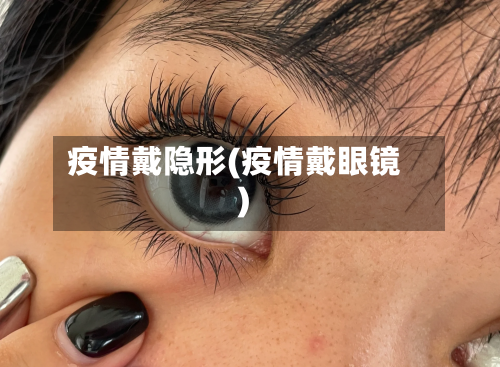 疫情戴隐形(疫情戴眼镜)-第2张图片