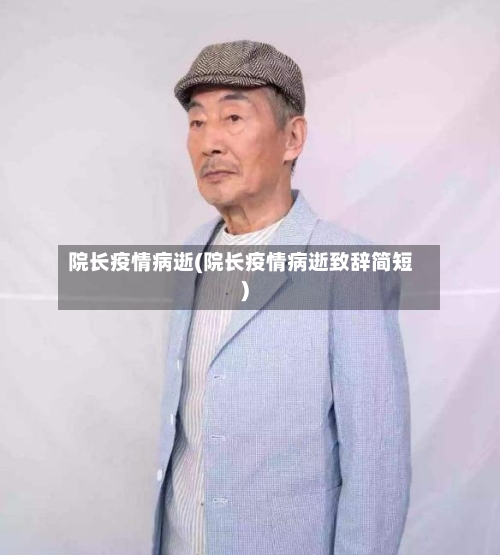 院长疫情病逝(院长疫情病逝致辞简短)
