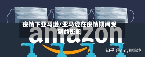 疫情下亚马逊/亚马逊在疫情期间受到的影响