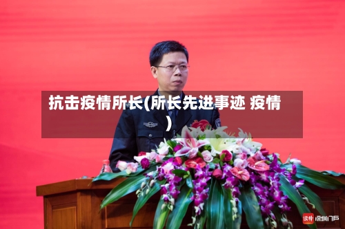 抗击疫情所长(所长先进事迹 疫情)