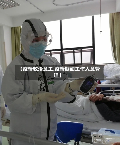 【疫情救治员工,疫情期间工作人员管理】
