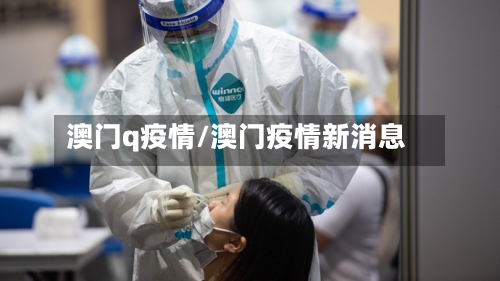 澳门q疫情/澳门疫情新消息