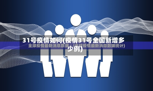 31号疫情如何(疫情31号全国新增多少例)-第3张图片