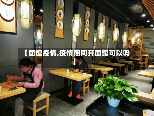 【面馆疫情,疫情期间开面馆可以吗】