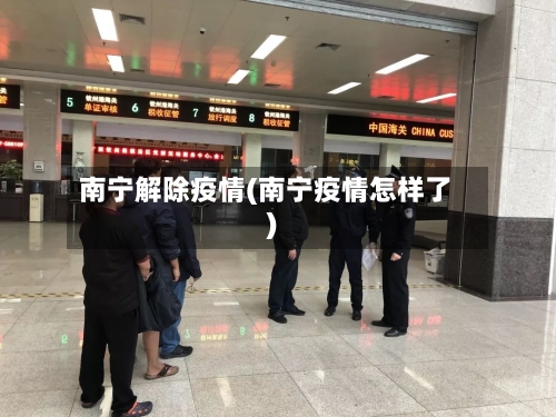 南宁解除疫情(南宁疫情怎样了)-第3张图片