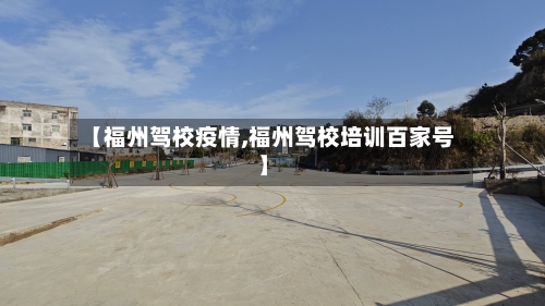 【福州驾校疫情,福州驾校培训百家号】-第3张图片