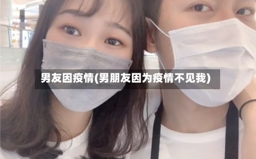 男友因疫情(男朋友因为疫情不见我)