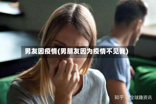 男友因疫情(男朋友因为疫情不见我)-第2张图片