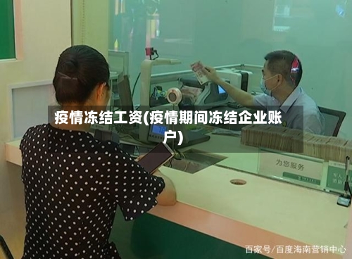 疫情冻结工资(疫情期间冻结企业账户)