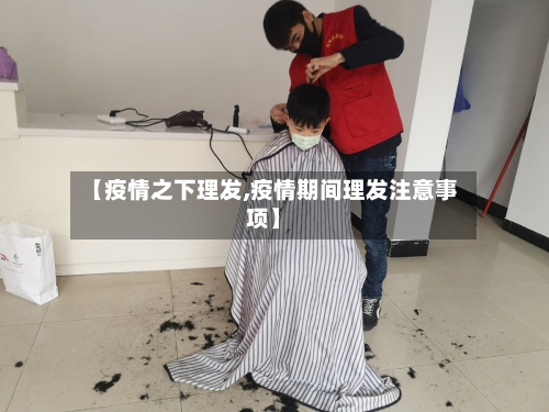 【疫情之下理发,疫情期间理发注意事项】-第2张图片