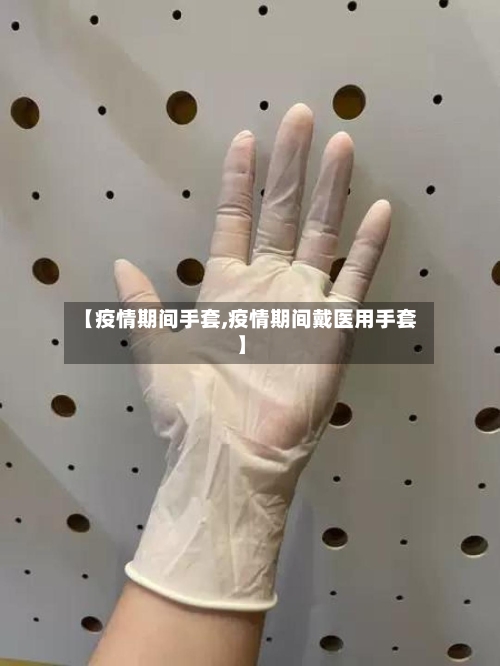 【疫情期间手套,疫情期间戴医用手套】-第3张图片
