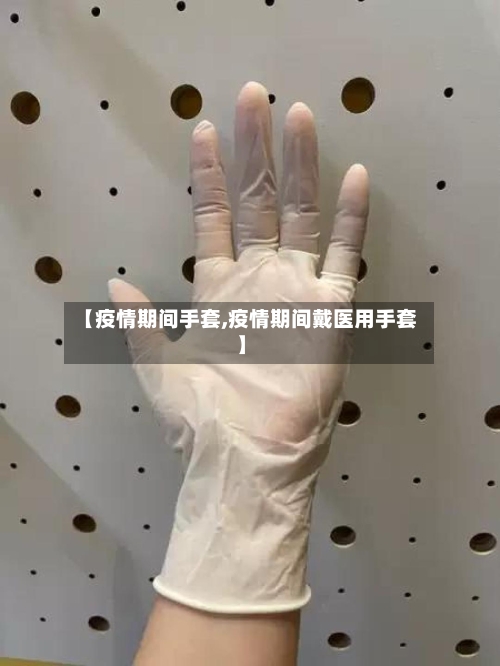 【疫情期间手套,疫情期间戴医用手套】