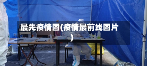 最先疫情图(疫情最前线图片)