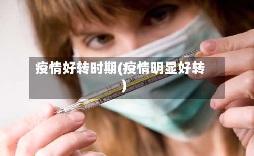 疫情好转时期(疫情明显好转)-第2张图片