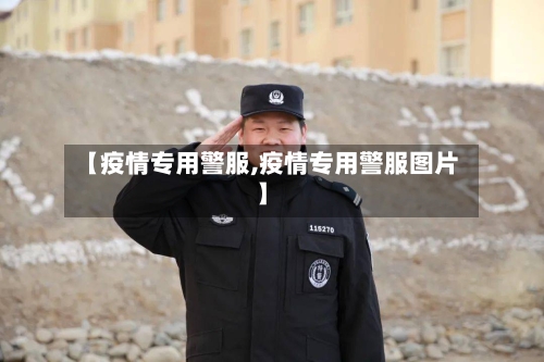 【疫情专用警服,疫情专用警服图片】-第2张图片