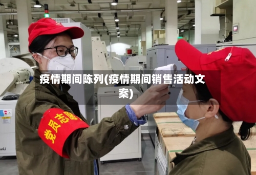 疫情期间陈列(疫情期间销售活动文案)-第3张图片