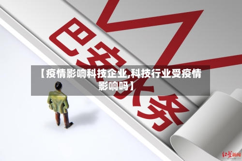 【疫情影响科技企业,科技行业受疫情影响吗】
