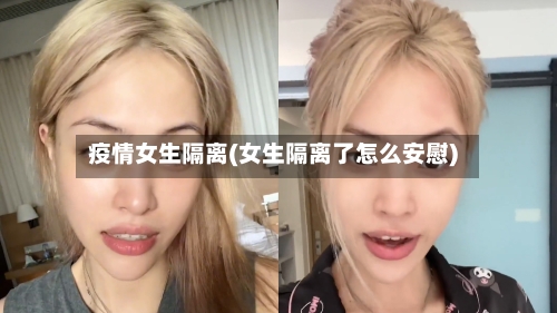 疫情女生隔离(女生隔离了怎么安慰)
