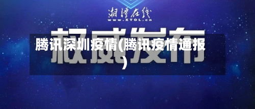 腾讯深圳疫情(腾讯疫情通报)