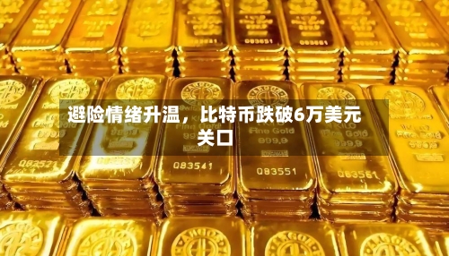 避险情绪升温，比特币跌破6万美元关口-第2张图片
