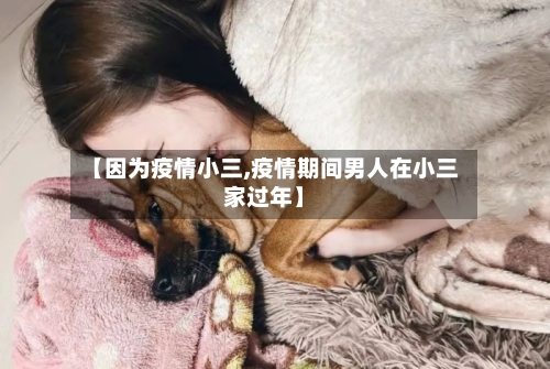 【因为疫情小三,疫情期间男人在小三家过年】-第2张图片