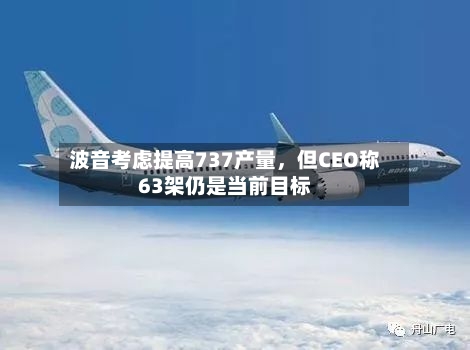 波音考虑提高737产量	，但CEO称63架仍是当前目标-第2张图片