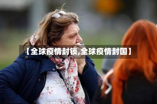 【全球疫情封锁,全球疫情封国】
