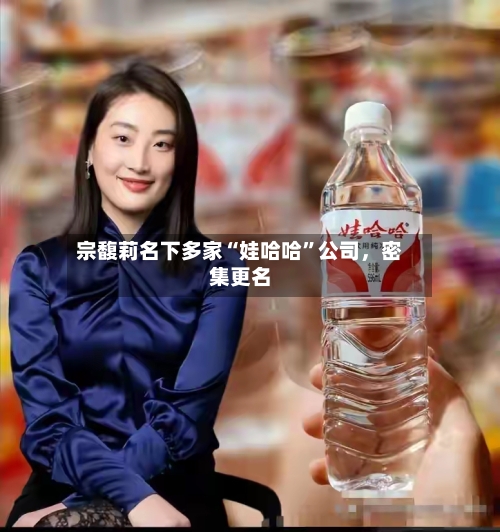 宗馥莉名下多家“娃哈哈”公司，密集更名