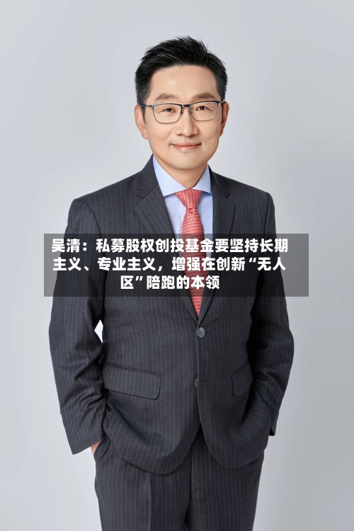 吴清：私募股权创投基金要坚持长期主义、专业主义，增强在创新“无人区”陪跑的本领-第2张图片