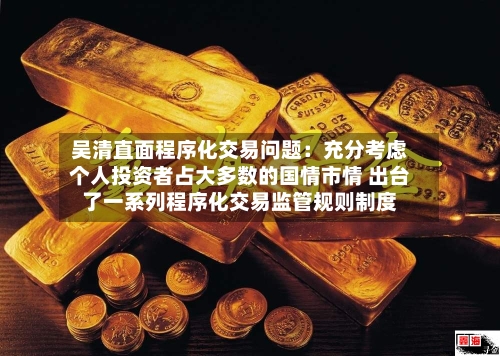 吴清直面程序化交易问题：充分考虑个人投资者占大多数的国情市情 出台了一系列程序化交易监管规则制度-第2张图片