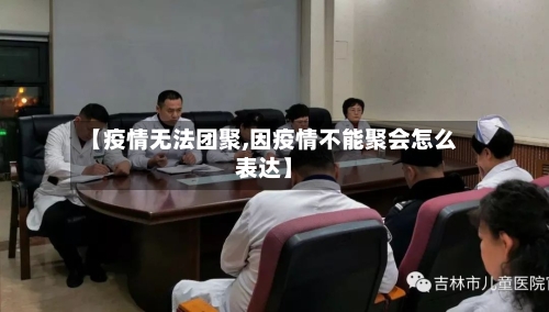 【疫情无法团聚,因疫情不能聚会怎么表达】