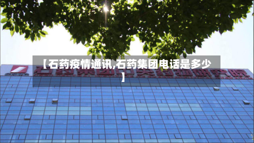 【石药疫情通讯,石药集团电话是多少】