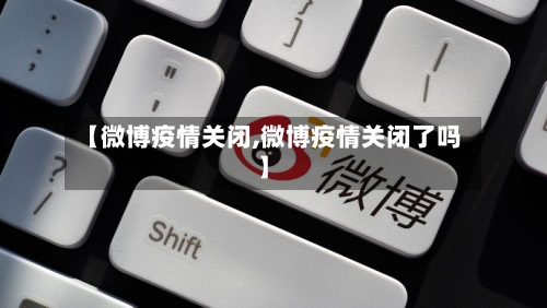 【微博疫情关闭,微博疫情关闭了吗】