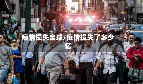 疫情损失全球/疫情损失了多少亿