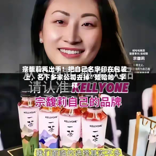 宗馥莉再出手！把自己名字印在包装上，名下多家公司去掉“娃哈哈	”字样-第3张图片