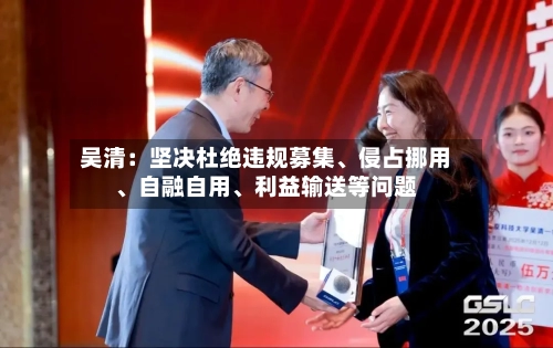 吴清：坚决杜绝违规募集、侵占挪用	、自融自用、利益输送等问题-第2张图片
